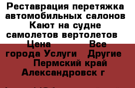 Реставрация,перетяжка автомобильных салонов.Кают на судне,самолетов,вертолетов  › Цена ­ 2 000 - Все города Услуги » Другие   . Пермский край,Александровск г.
